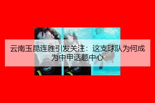 云南玉昆连胜引发关注：这支球队为何成为中甲话题中心